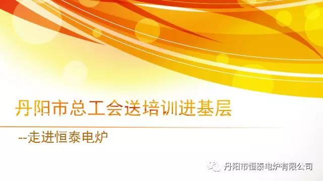 丹阳市总工会送培训进基层--走进恒泰电炉